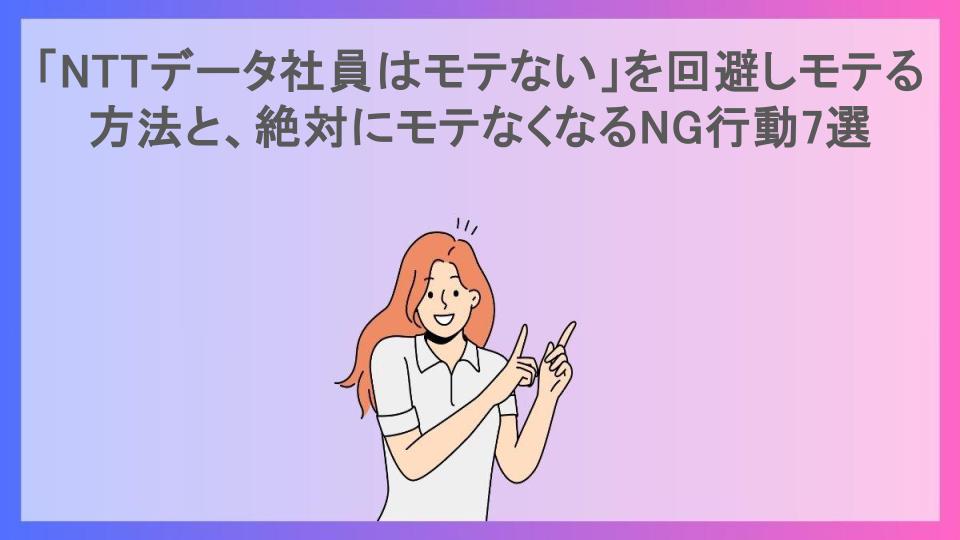 「NTTデータ社員はモテない」を回避しモテる方法と、絶対にモテなくなるNG行動7選